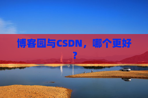 博客园与CSDN,哪个更好? 博客园与CSDN,哪个更好?